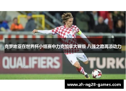 克罗地亚在世界杯小组赛中力克加拿大晋级 八强之路再添动力