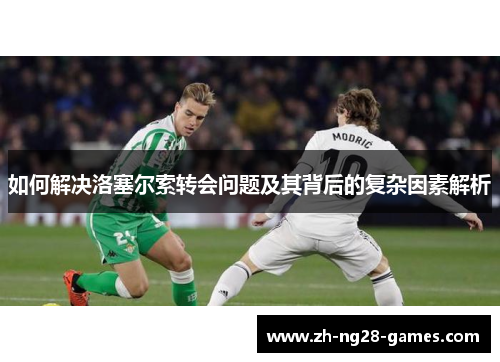 如何解决洛塞尔索转会问题及其背后的复杂因素解析