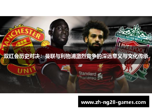 双红会历史对决：曼联与利物浦激烈竞争的深远意义与文化传承