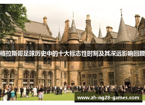 格拉斯哥足球历史中的十大标志性时刻及其深远影响回顾