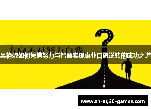 吴艳妮如何凭借努力与智慧实现事业口碑逆转的成功之道