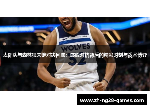太阳队与森林狼关键对决回顾：巅峰对抗背后的精彩时刻与战术博弈