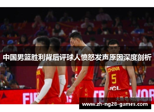 中国男篮胜利背后评球人愤怒发声原因深度剖析