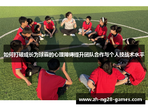如何打破成长为球霸的心理障碍提升团队合作与个人技战术水平