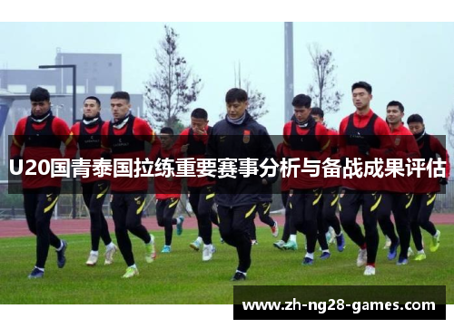 U20国青泰国拉练重要赛事分析与备战成果评估