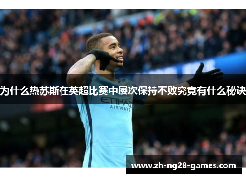 为什么热苏斯在英超比赛中屡次保持不败究竟有什么秘诀
