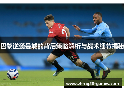 巴黎逆袭曼城的背后策略解析与战术细节揭秘