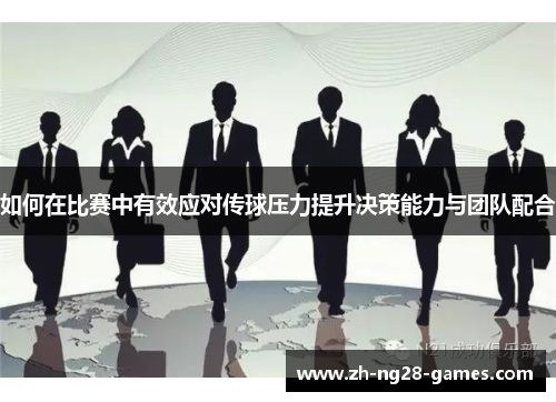 如何在比赛中有效应对传球压力提升决策能力与团队配合