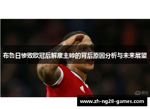 布鲁日惨败欧冠后解雇主帅的背后原因分析与未来展望