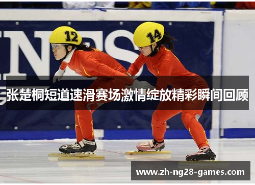 张楚桐短道速滑赛场激情绽放精彩瞬间回顾