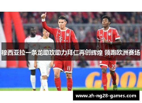 穆西亚拉一条龙助攻助力拜仁再创辉煌 领跑欧洲赛场