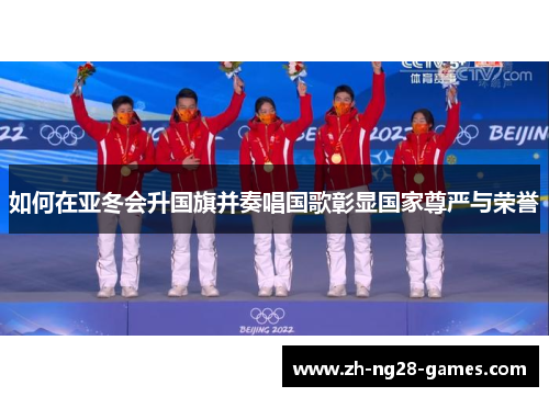 如何在亚冬会升国旗并奏唱国歌彰显国家尊严与荣誉