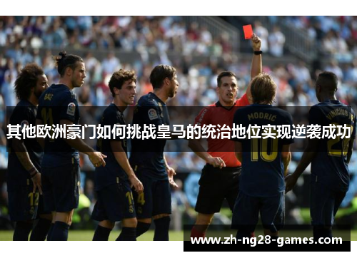 其他欧洲豪门如何挑战皇马的统治地位实现逆袭成功