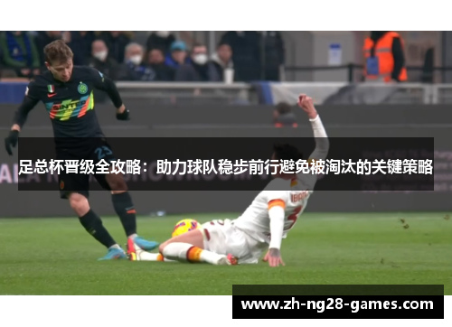 足总杯晋级全攻略：助力球队稳步前行避免被淘汰的关键策略