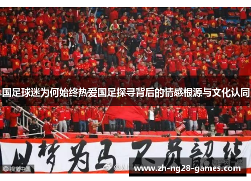 国足球迷为何始终热爱国足探寻背后的情感根源与文化认同