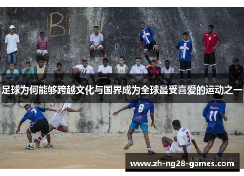 足球为何能够跨越文化与国界成为全球最受喜爱的运动之一