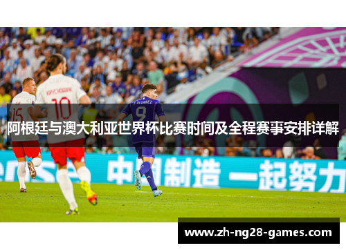阿根廷与澳大利亚世界杯比赛时间及全程赛事安排详解