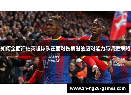 如何全面评估英超球队在面对伤病时的应对能力与调整策略