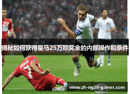 揭秘如何获得皇马25万欧奖金的内部操作和条件 揭秘如何获得皇马25万欧奖金的内部操作和条件