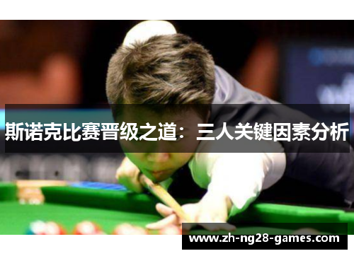 斯诺克比赛晋级之道：三人关键因素分析