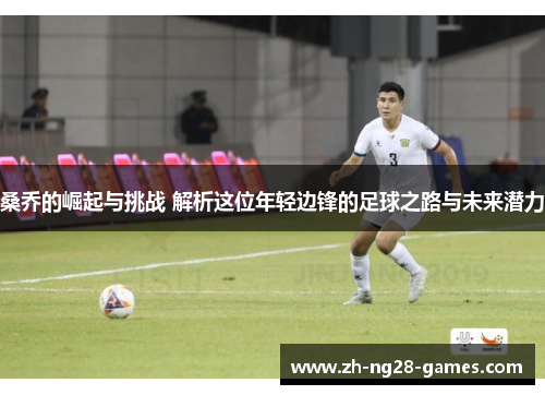 桑乔的崛起与挑战 解析这位年轻边锋的足球之路与未来潜力