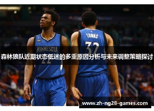 森林狼队近期状态低迷的多重原因分析与未来调整策略探讨