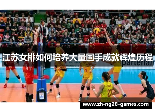 江苏女排如何培养大量国手成就辉煌历程