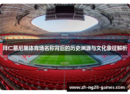 拜仁慕尼黑体育场名称背后的历史渊源与文化象征解析