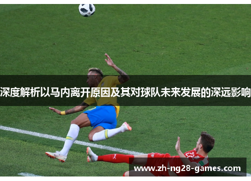 深度解析以马内离开原因及其对球队未来发展的深远影响 深度解析以马内离开原因及其对球队未来发展的深远影响