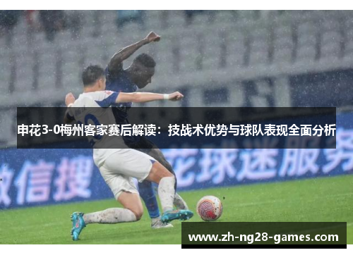 申花3-0梅州客家赛后解读：技战术优势与球队表现全面分析