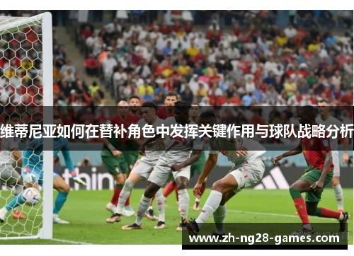 维蒂尼亚如何在替补角色中发挥关键作用与球队战略分析