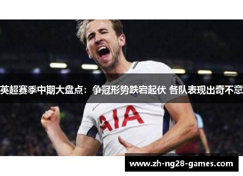 英超赛季中期大盘点：争冠形势跌宕起伏 各队表现出奇不意