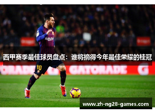 西甲赛季最佳球员盘点:谁将摘得今年最佳荣耀的桂冠 西甲赛季最佳球员盘点:谁将摘得今年最佳荣耀的桂冠