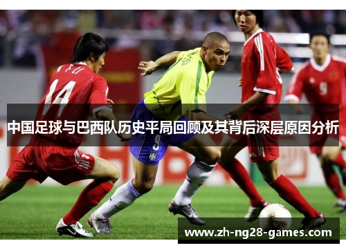 中国足球与巴西队历史平局回顾及其背后深层原因分析 中国足球与巴西队历史平局回顾及其背后深层原因分析