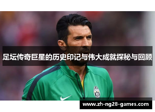 足坛传奇巨星的历史印记与伟大成就探秘与回顾 足坛传奇巨星的历史印记与伟大成就探秘与回顾
