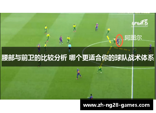 腰部与前卫的比较分析 哪个更适合你的球队战术体系