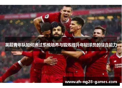 英超青年队如何通过系统培养与锻炼提升年轻球员的综合能力