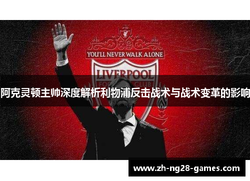 阿克灵顿主帅深度解析利物浦反击战术与战术变革的影响